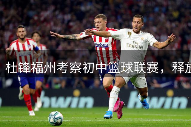 杜锋福州考察初中篮球联赛，释放青训重要信号